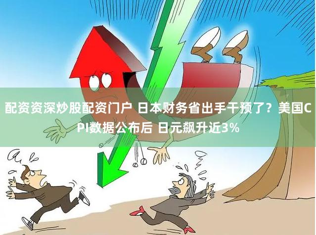配资资深炒股配资门户 日本财务省出手干预了？美国CPI数据公布后 日元飙升近3%