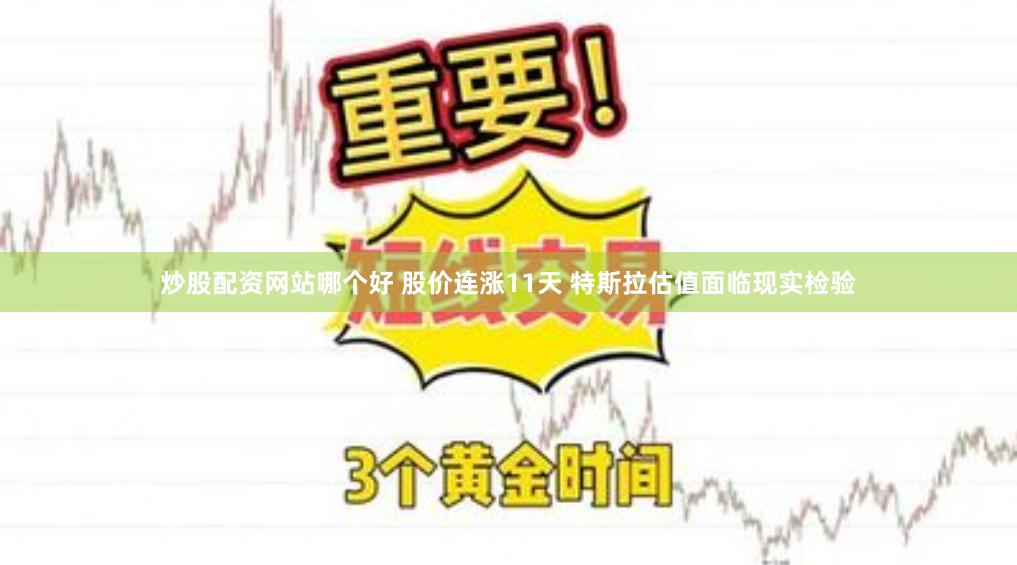 炒股配资网站哪个好 股价连涨11天 特斯拉估值面临现实检验
