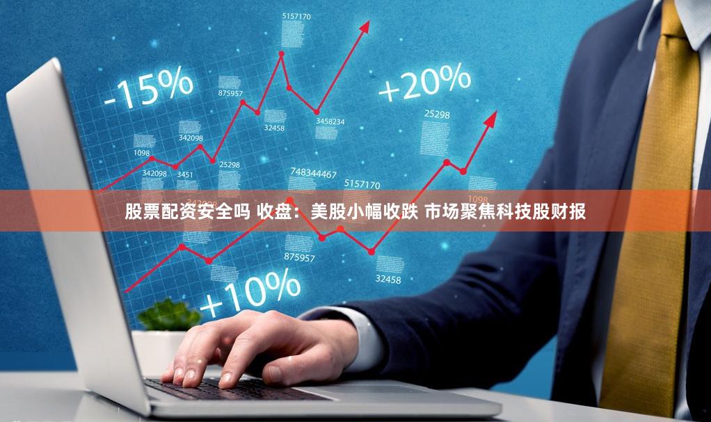 股票配资安全吗 收盘：美股小幅收跌 市场聚焦科技股财报