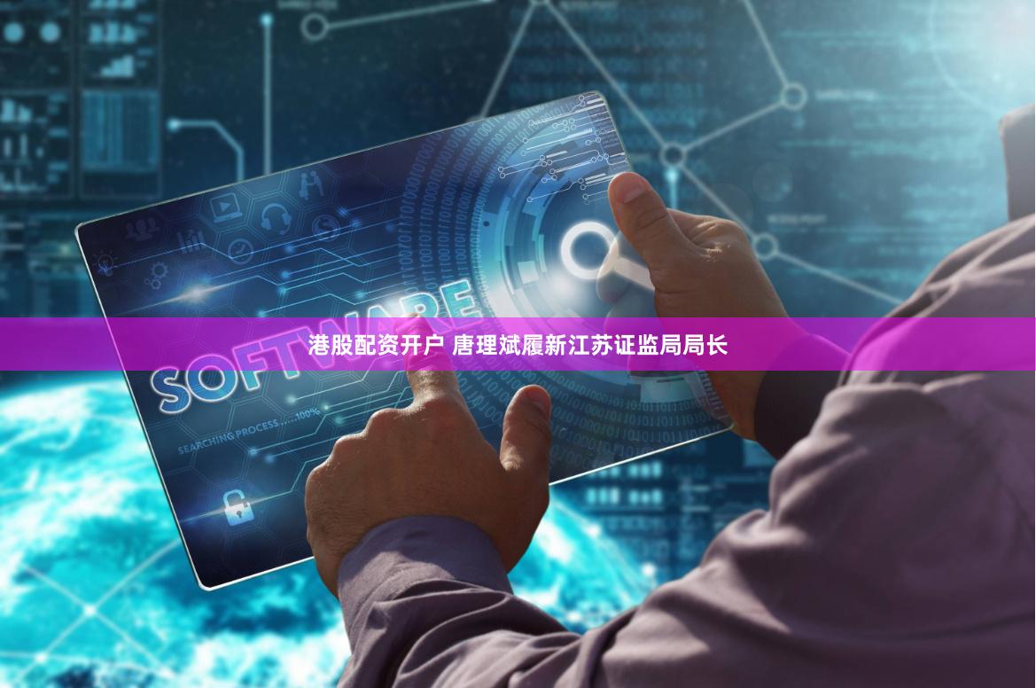 港股配资开户 唐理斌履新江苏证监局局长