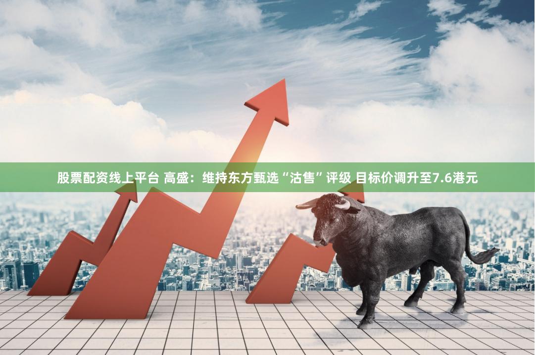 股票配资线上平台 高盛：维持东方甄选“沽售”评级 目标价调升至7.6港元