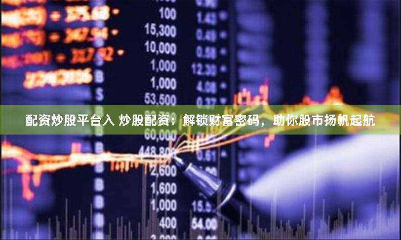 配资炒股平台入 炒股配资：解锁财富密码，助你股市扬帆起航