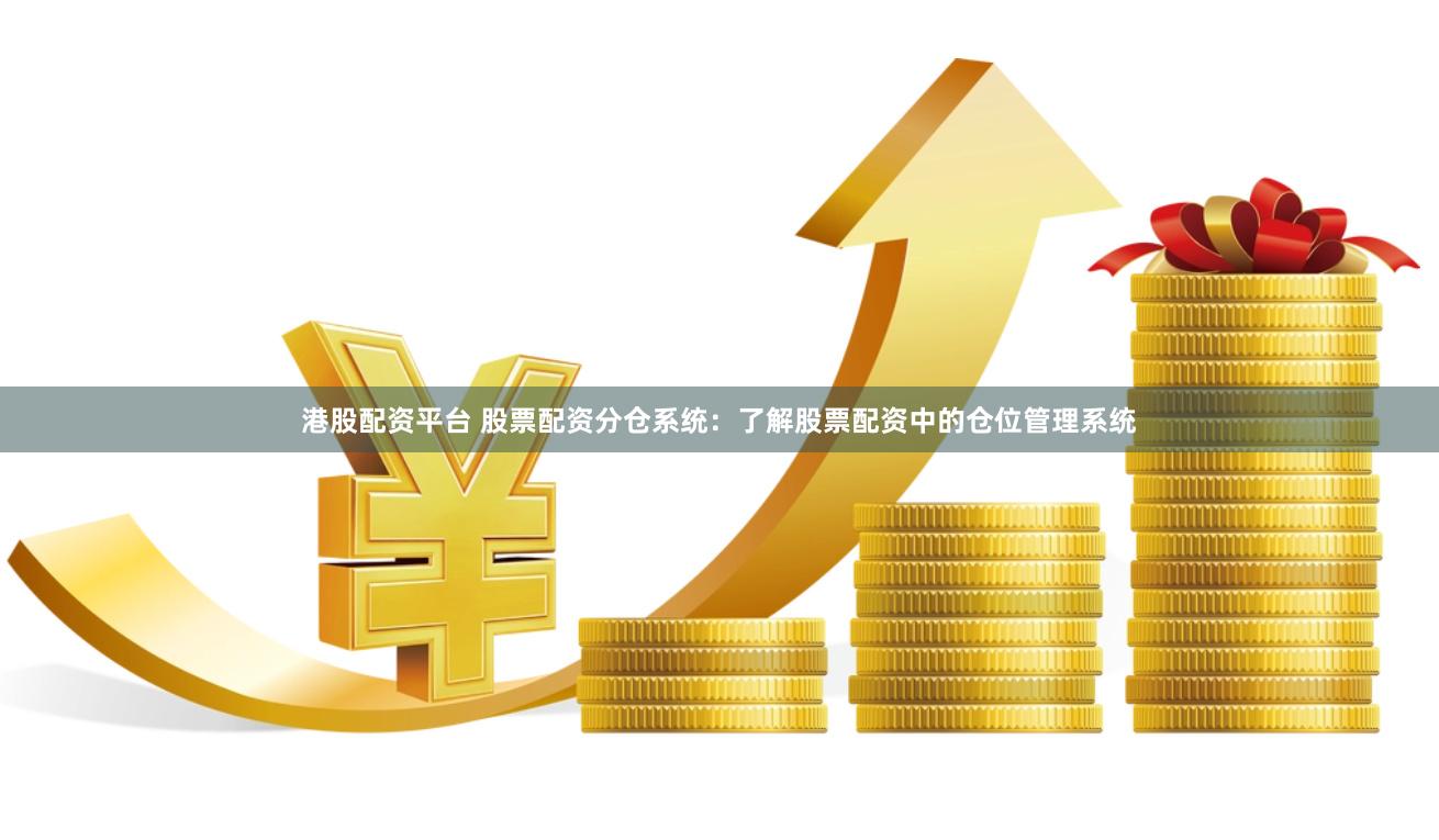 港股配资平台 股票配资分仓系统：了解股票配资中的仓位管理系统