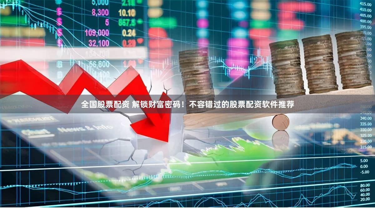 全国股票配资 解锁财富密码！不容错过的股票配资软件推荐