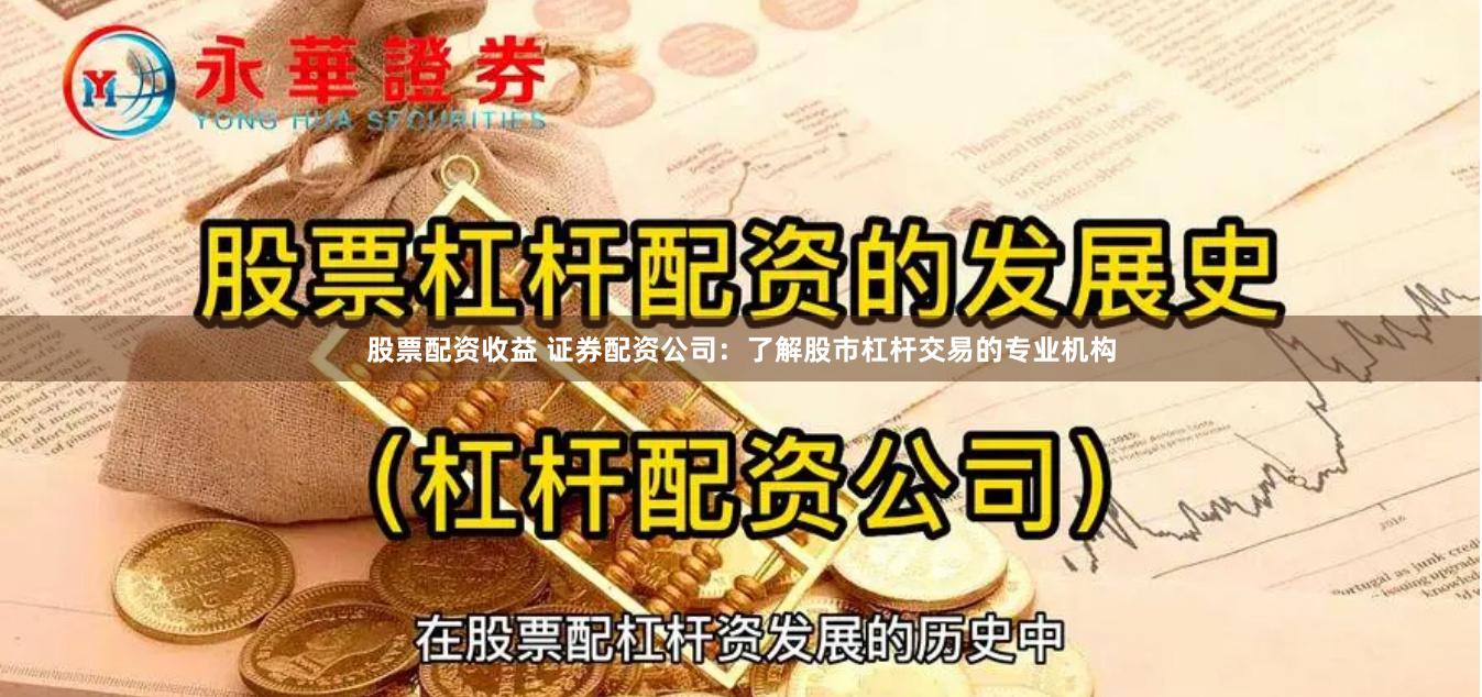 股票配资收益 证券配资公司：了解股市杠杆交易的专业机构