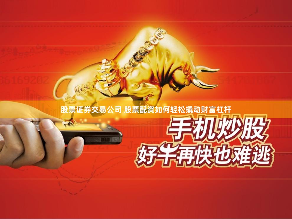 股票证券交易公司 股票配资如何轻松撬动财富杠杆