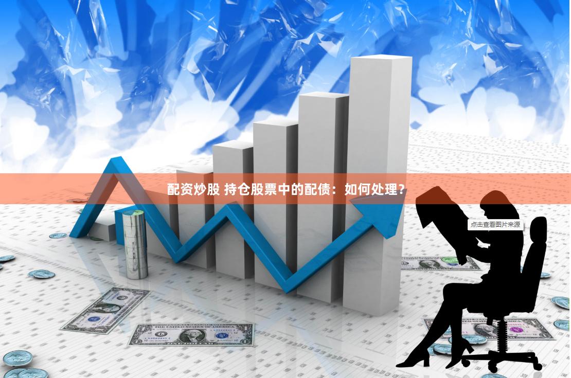 配资炒股 持仓股票中的配债：如何处理？