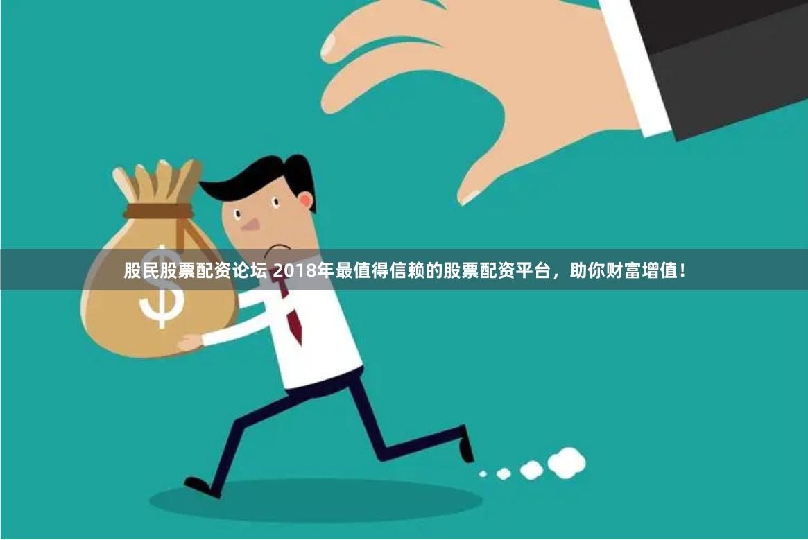 股民股票配资论坛 2018年最值得信赖的股票配资平台，助你财富增值！