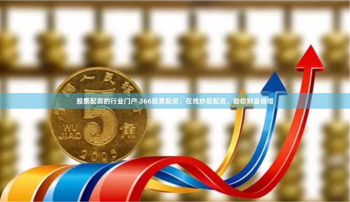 股票配资的行业门户 366股票配资：在线炒股配资，助你财富倍增