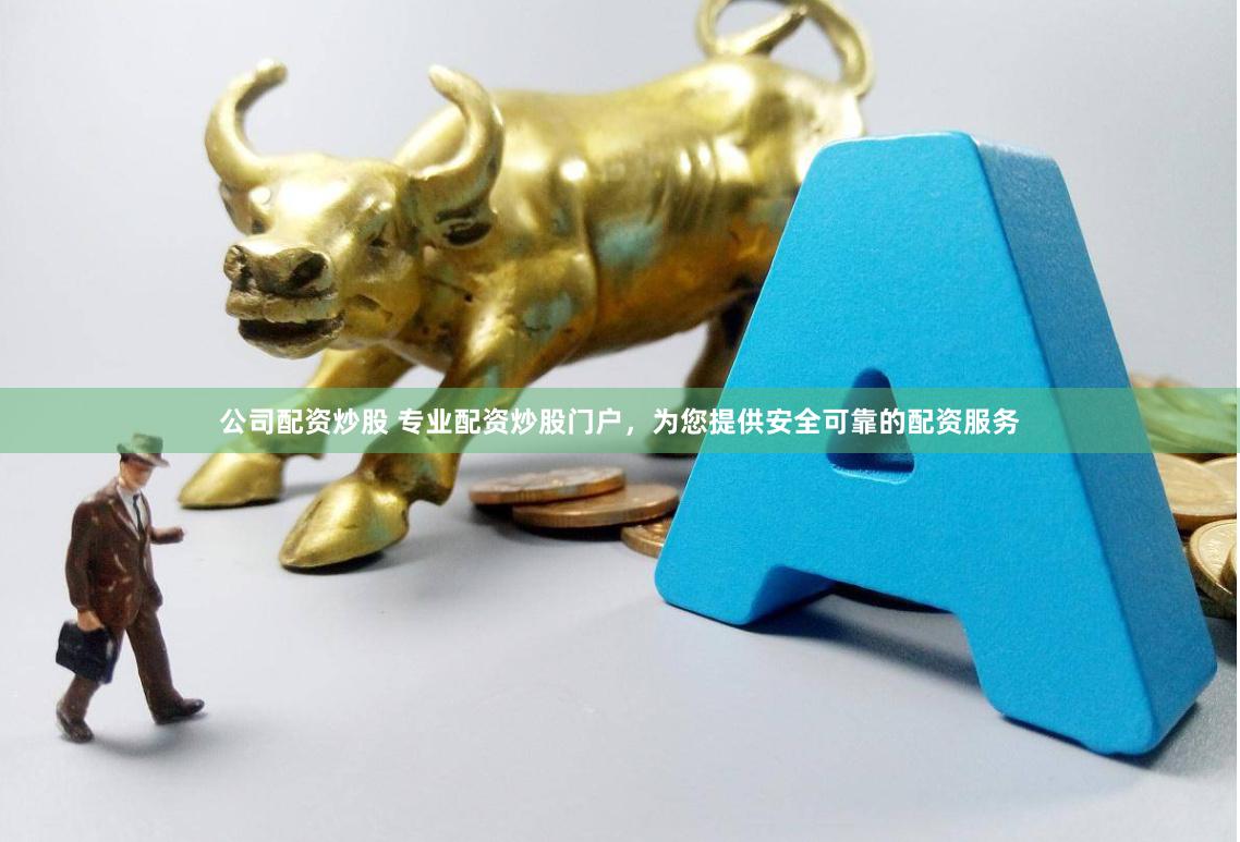公司配资炒股 专业配资炒股门户，为您提供安全可靠的配资服务