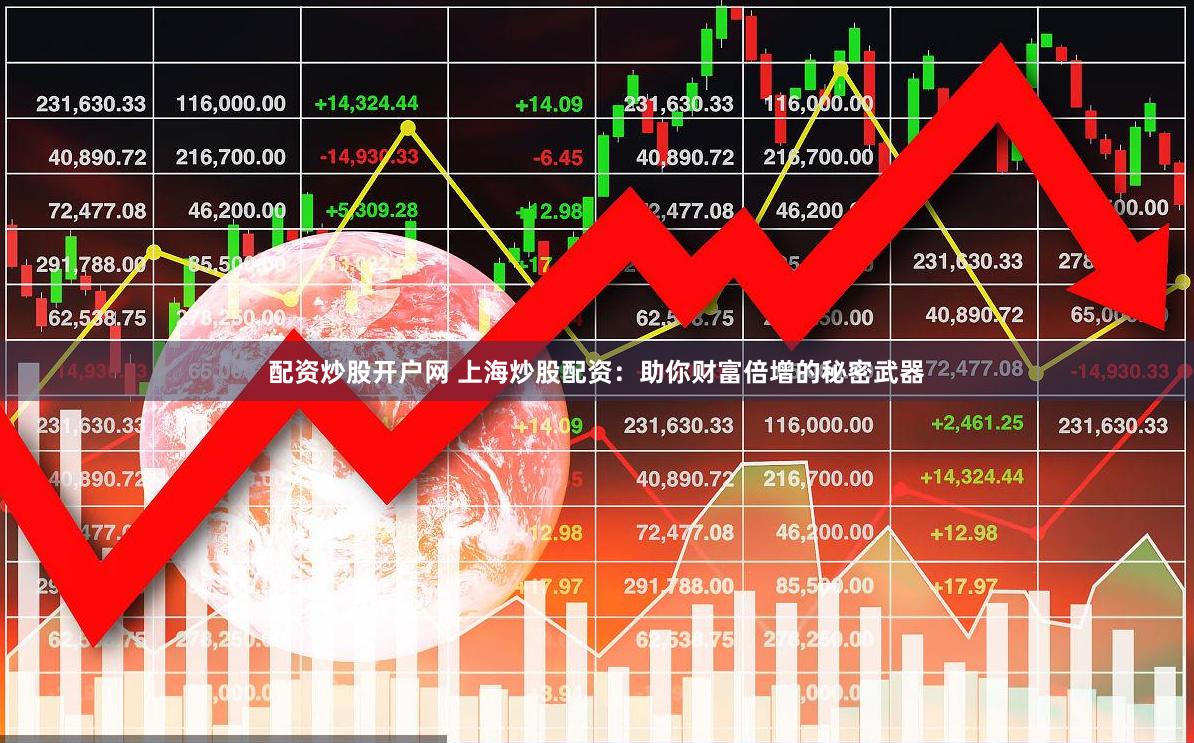 配资炒股开户网 上海炒股配资：助你财富倍增的秘密武器