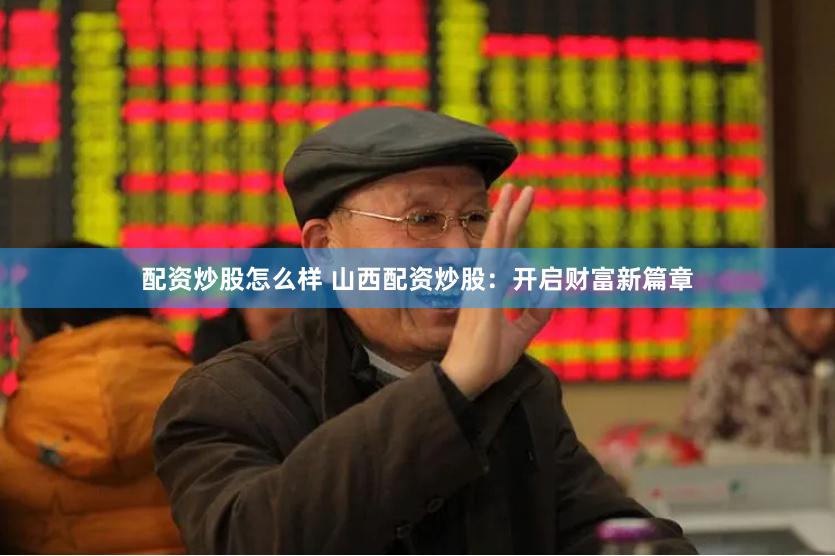 配资炒股怎么样 山西配资炒股：开启财富新篇章