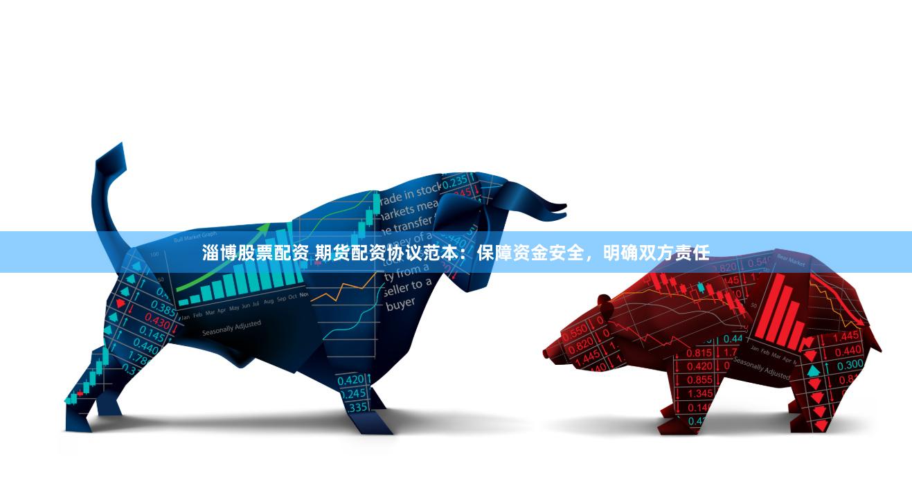淄博股票配资 期货配资协议范本：保障资金安全，明确双方责任