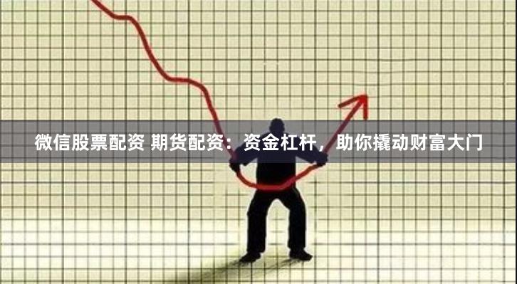 微信股票配资 期货配资：资金杠杆，助你撬动财富大门