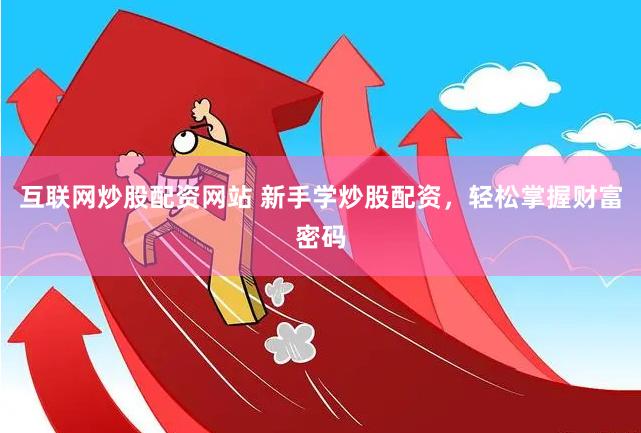 互联网炒股配资网站 新手学炒股配资，轻松掌握财富密码